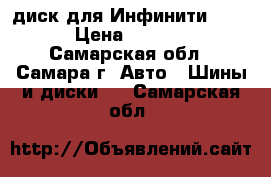 диск для Инфинити FX 37 › Цена ­ 12 000 - Самарская обл., Самара г. Авто » Шины и диски   . Самарская обл.